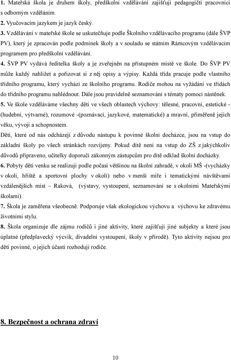 předškolní vzdělávání. 4. ŠVP PV vydává ředitelka školy a je zveřejněn na přístupném místě ve škole. Do ŠVP PV může každý nahlížet a pořizovat si z něj opisy a výpisy.