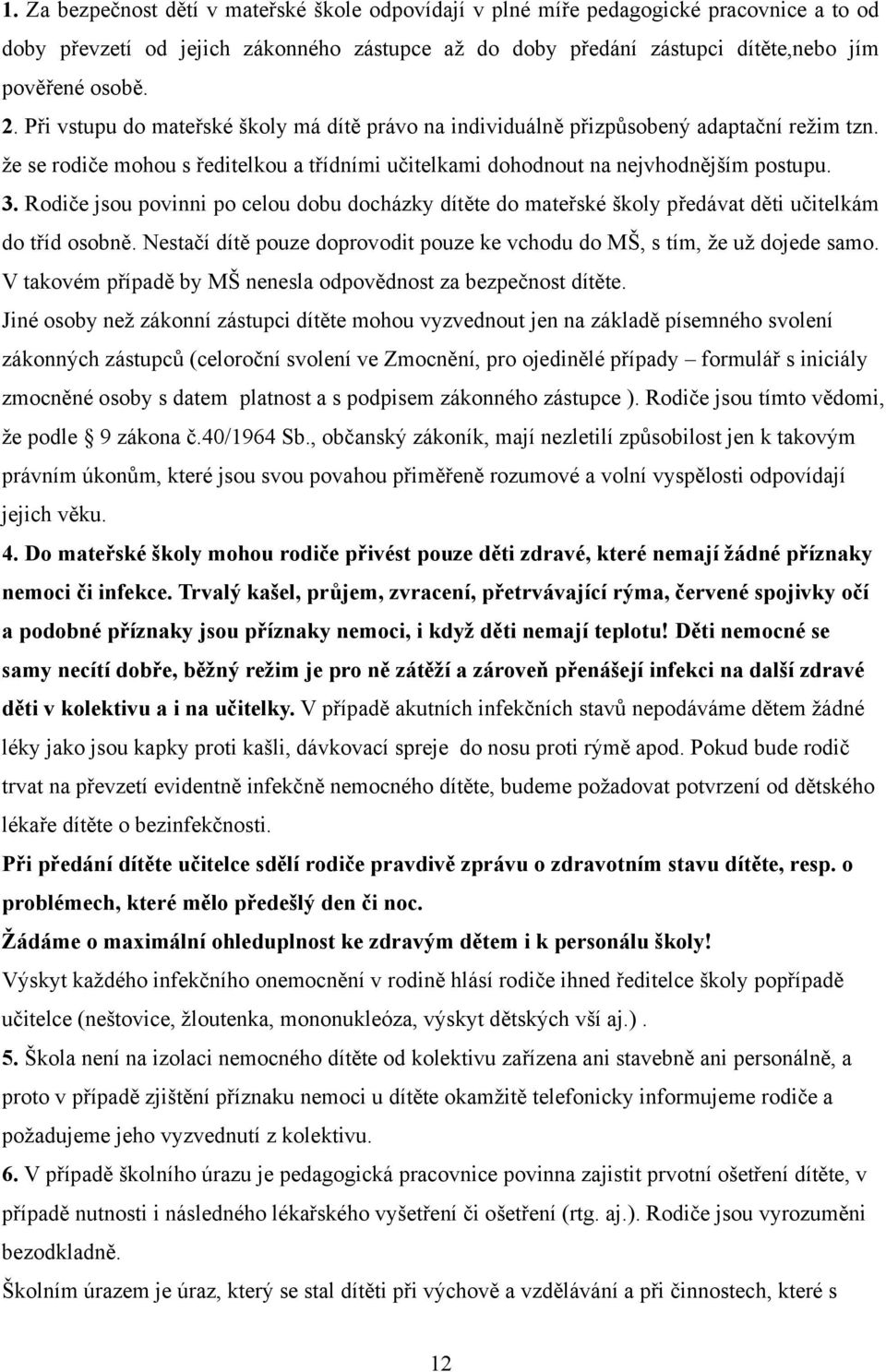 Rodiče jsou povinni po celou dobu docházky dítěte do mateřské školy předávat děti učitelkám do tříd osobně. Nestačí dítě pouze doprovodit pouze ke vchodu do MŠ, s tím, že už dojede samo.