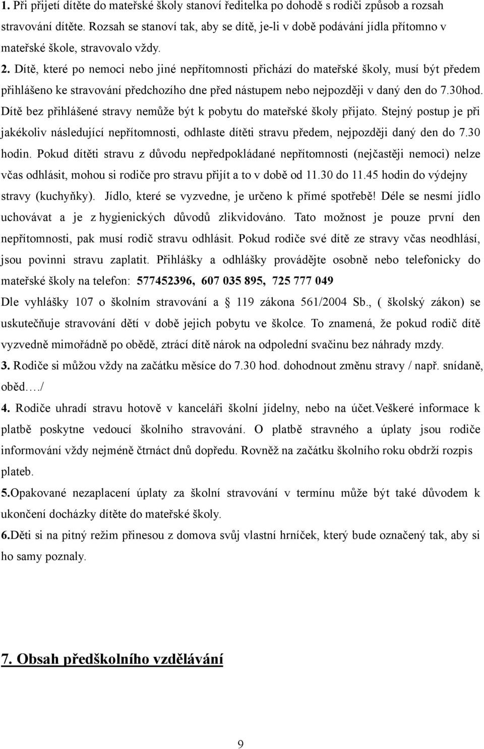 Dítě, které po nemoci nebo jiné nepřítomnosti přichází do mateřské školy, musí být předem přihlášeno ke stravování předchozího dne před nástupem nebo nejpozději v daný den do 7.30hod.