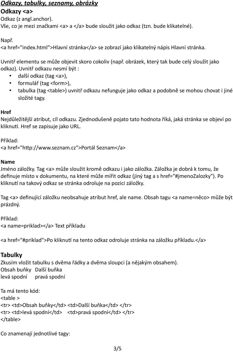 Uvnitř odkazu nesmí být : další odkaz (tag <a>), formulář (tag <form>), tabulka (tag <table>) uvnitř odkazu nefunguje jako odkaz a podobně se mohou chovat i jiné složité tagy.