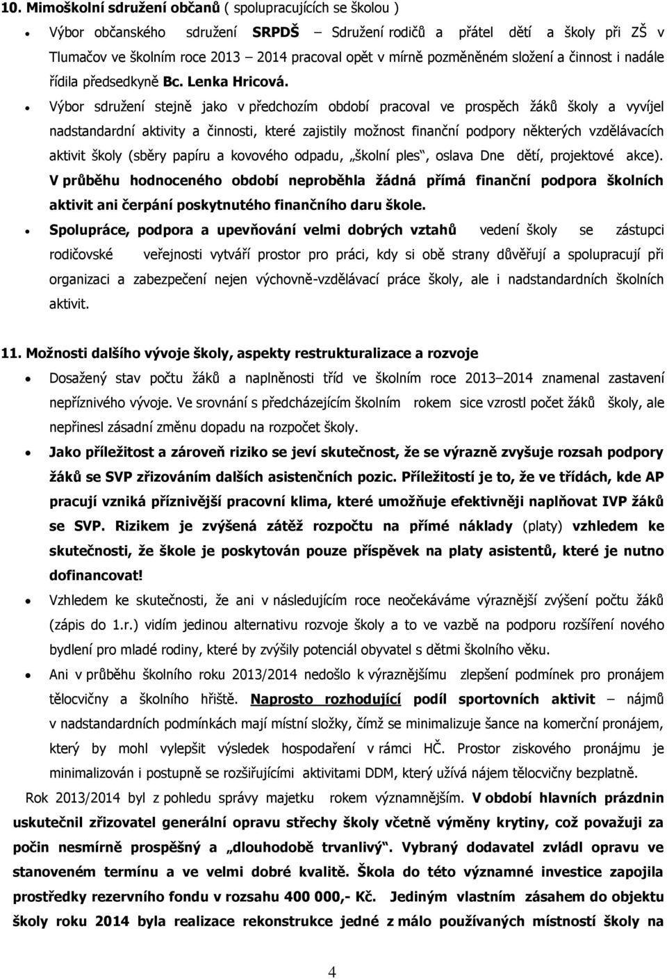 Výbor sdruţení stejně jako v předchozím období pracoval ve prospěch ţáků školy a vyvíjel nadstandardní aktivity a činnosti, které zajistily moţnost finanční podpory některých vzdělávacích aktivit