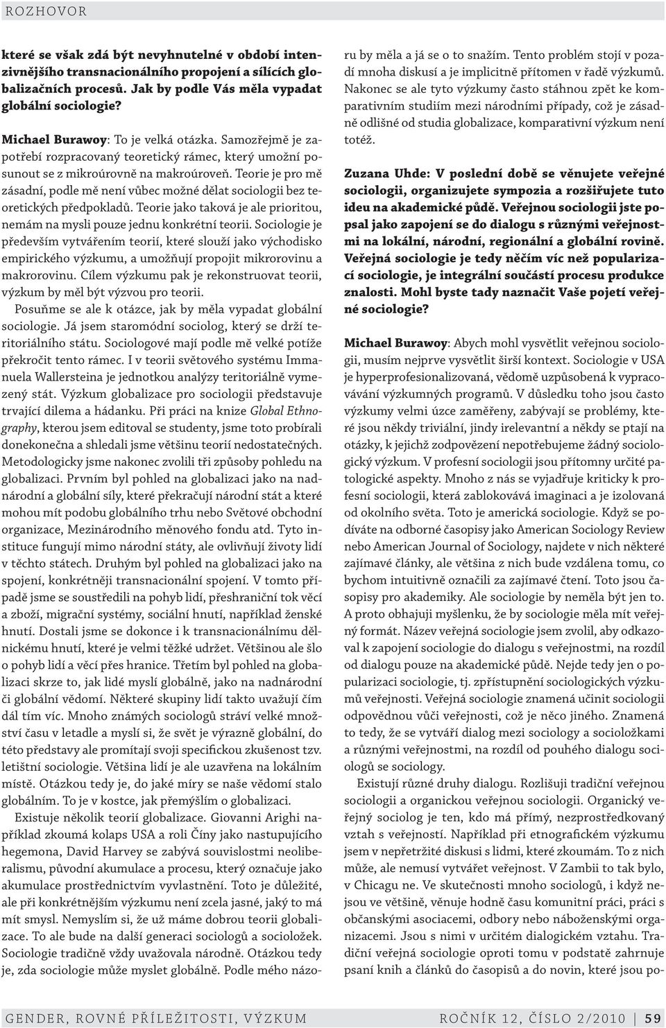 Teorie je pro mě zásadní, podle mě není vůbec možné dělat sociologii bez teoretických předpokladů. Teorie jako taková je ale prioritou, nemám na mysli pouze jednu konkrétní teorii.