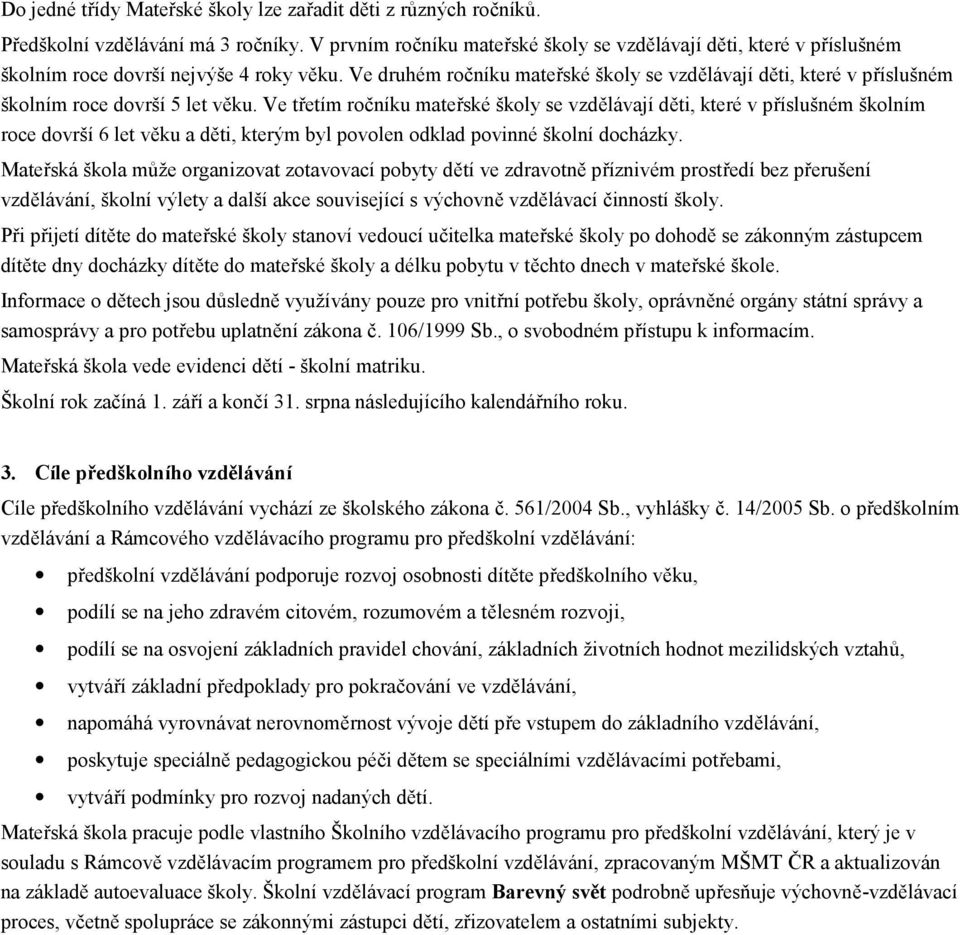 Ve druhém ročníku mateřské školy se vzdělávají děti, které v příslušném školním roce dovrší 5 let věku.