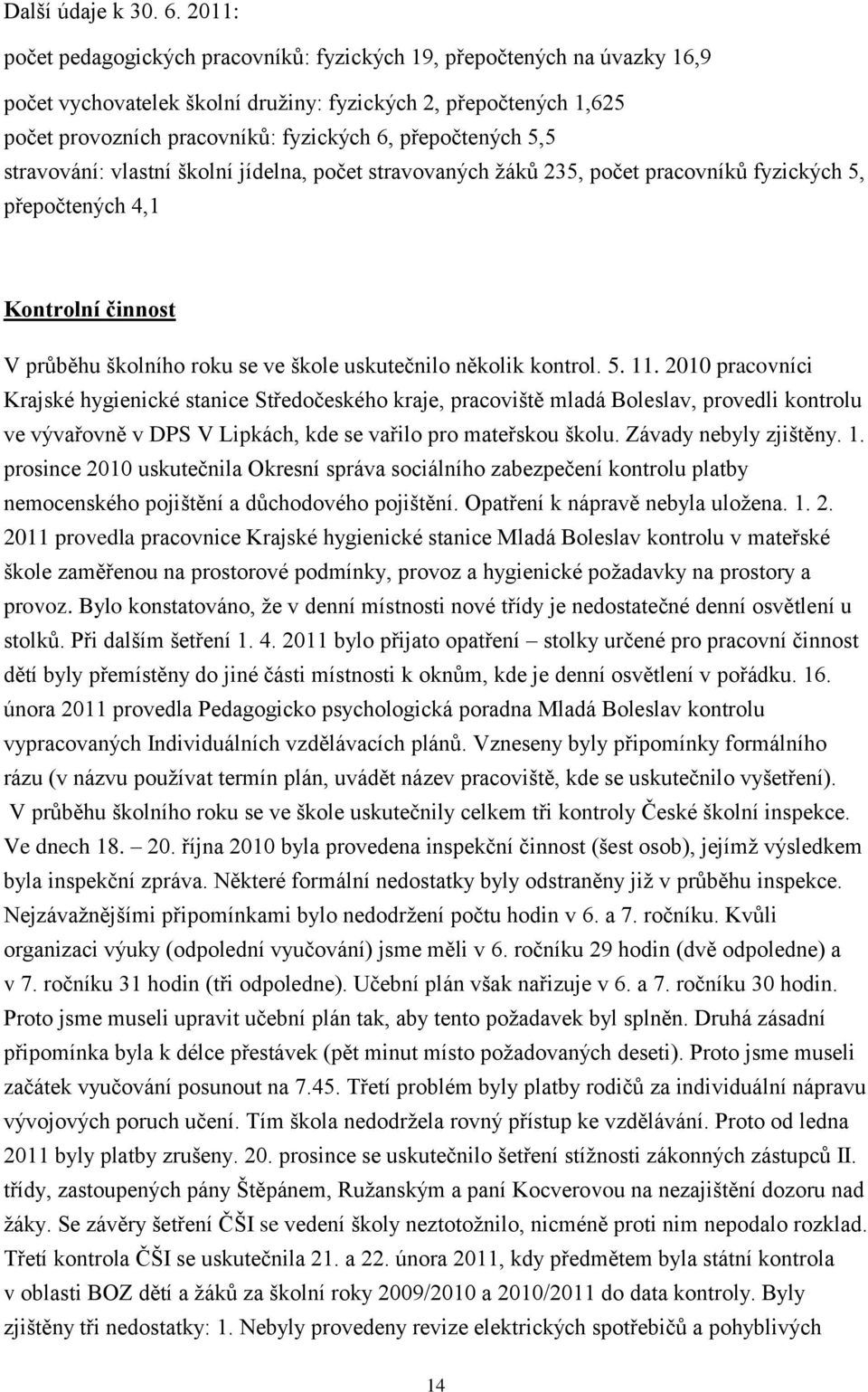 přepočtených 5,5 stravování: vlastní školní jídelna, počet stravovaných žáků 235, počet pracovníků fyzických 5, přepočtených 4,1 Kontrolní činnost V průběhu školního roku se ve škole uskutečnilo