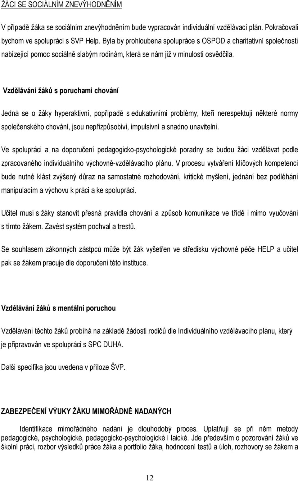 Vzdělávání žáků s poruchami chování Jedná se o žáky hyperaktivní, popřípadě s edukativními problémy, kteří nerespektují některé normy společenského chování, jsou nepřizpůsobiví, impulsivní a snadno