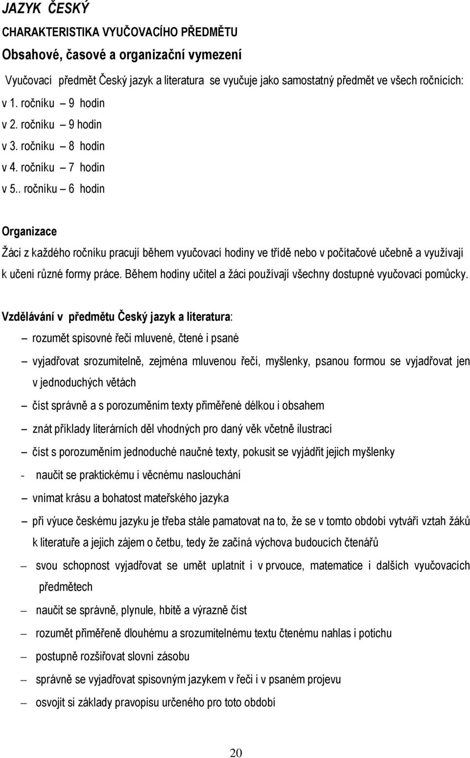 . ročníku 6 hodin Organizace Žáci z každého ročníku pracují během vyučovací hodiny ve třídě nebo v počítačové učebně a využívají k učení různé formy práce.