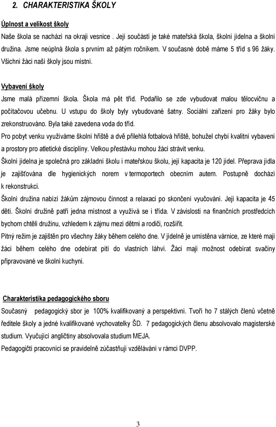 Podařilo se zde vybudovat malou tělocvičnu a počítačovou učebnu. U vstupu do školy byly vybudované šatny. Sociální zařízení pro žáky bylo zrekonstruováno. Byla také zavedena voda do tříd.