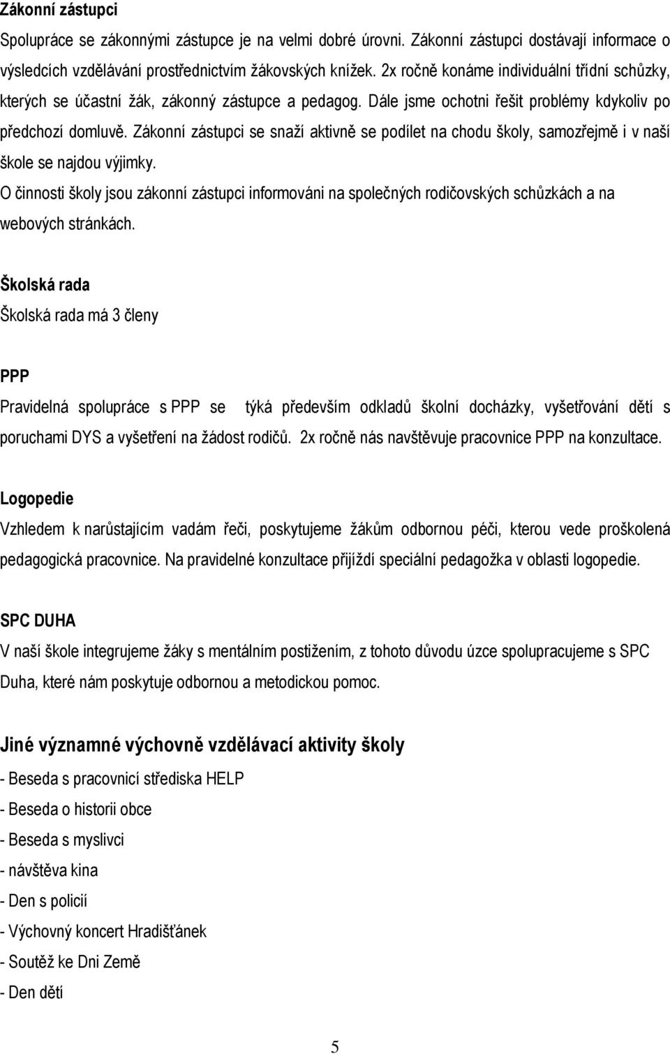 Zákonní zástupci se snaží aktivně se podílet na chodu školy, samozřejmě i v naší škole se najdou výjimky.