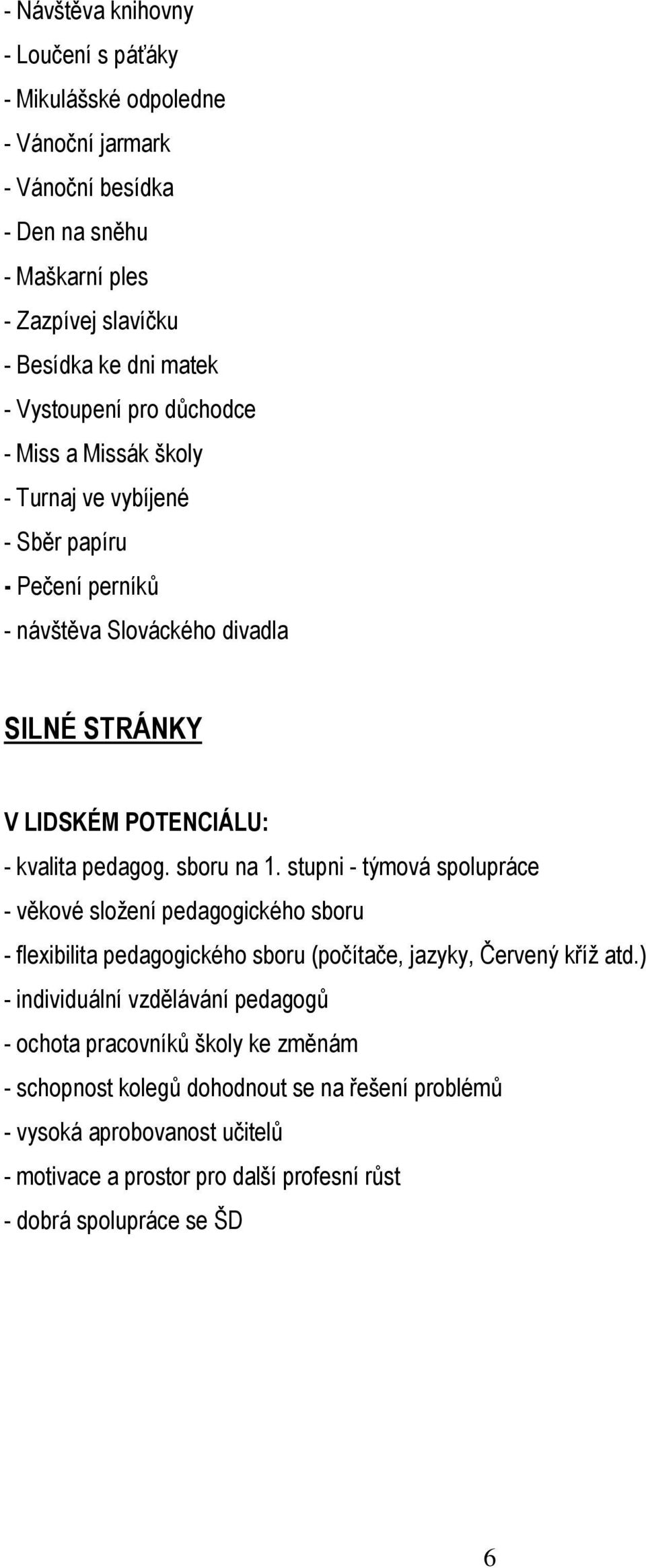 sboru na 1. stupni - týmová spolupráce - věkové složení pedagogického sboru - flexibilita pedagogického sboru (počítače, jazyky, Červený kříž atd.