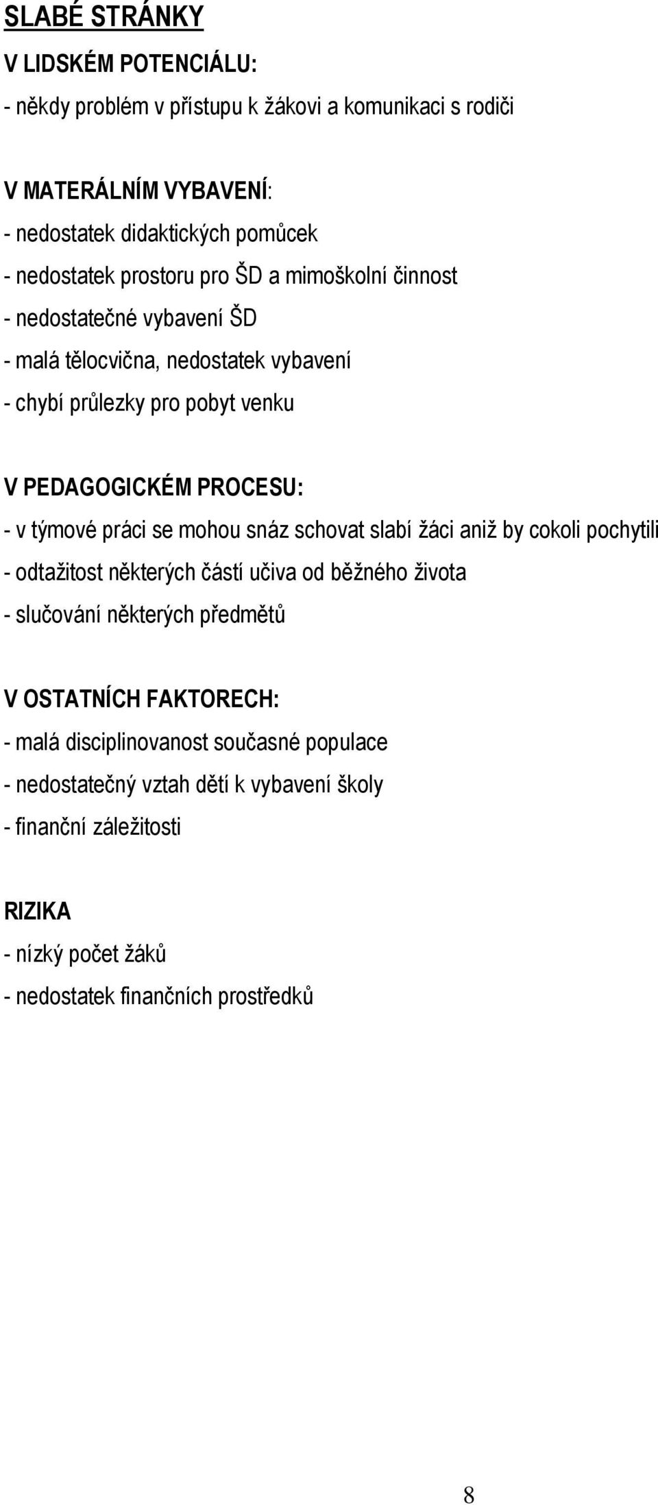 týmové práci se mohou snáz schovat slabí žáci aniž by cokoli pochytili - odtažitost některých částí učiva od běžného života - slučování některých předmětů V OSTATNÍCH