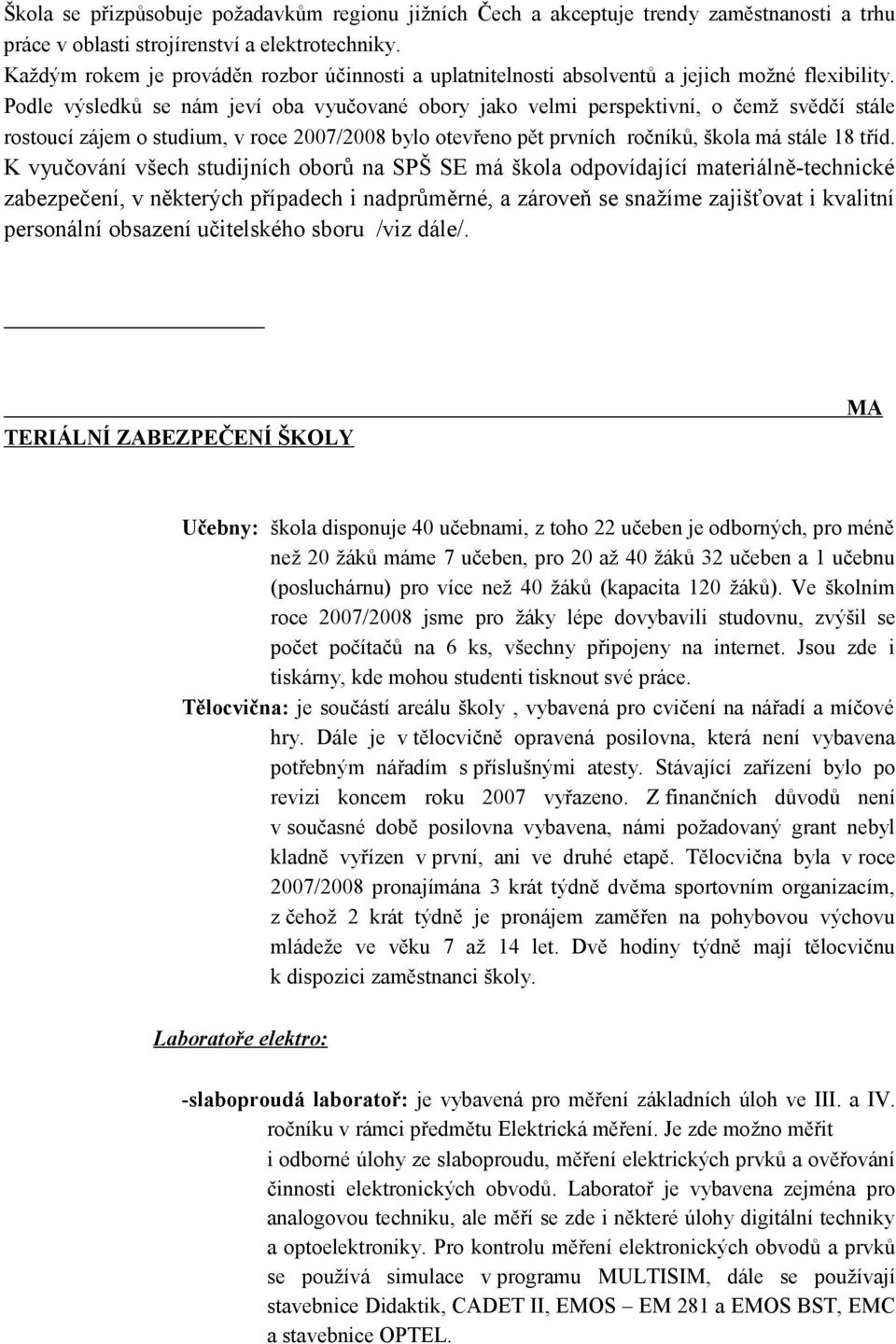 Podle výsledků se nám jeví oba vyučované obory jako velmi perspektivní, o čemž svědčí stále rostoucí zájem o studium, v roce 2007/2008 bylo otevřeno pět prvních ročníků, škola má stále 18 tříd.