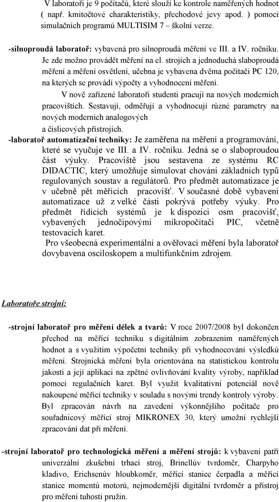 strojích a jednoduchá slaboproudá měření a měření osvětlení, učebna je vybavena dvěma počítači PC 120, na kterých se provádí výpočty a vyhodnocení měření.