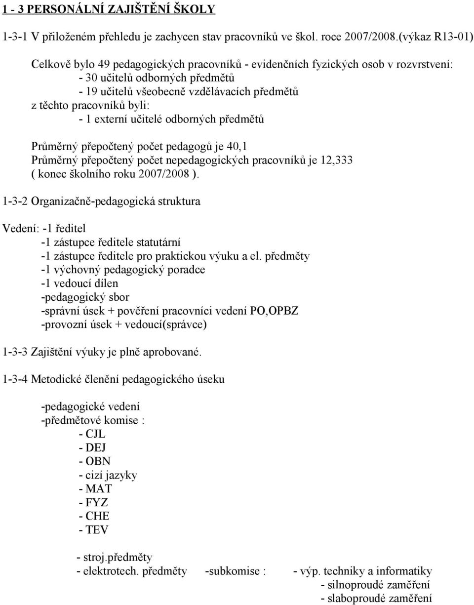 byli: - 1 externí učitelé odborných předmětů Průměrný přepočtený počet pedagogů je 40,1 Průměrný přepočtený počet nepedagogických pracovníků je 12,333 ( konec školního roku 2007/2008 ).