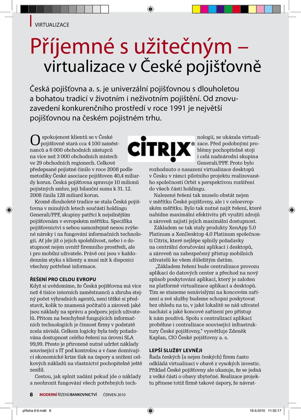 Ospokojenost klientů se včeské pojišťovně stará cca 4100 zaměstnanců a6000 obchodních zástupců na více než 3000 obchodních místech ve 29 obchodních regionech.