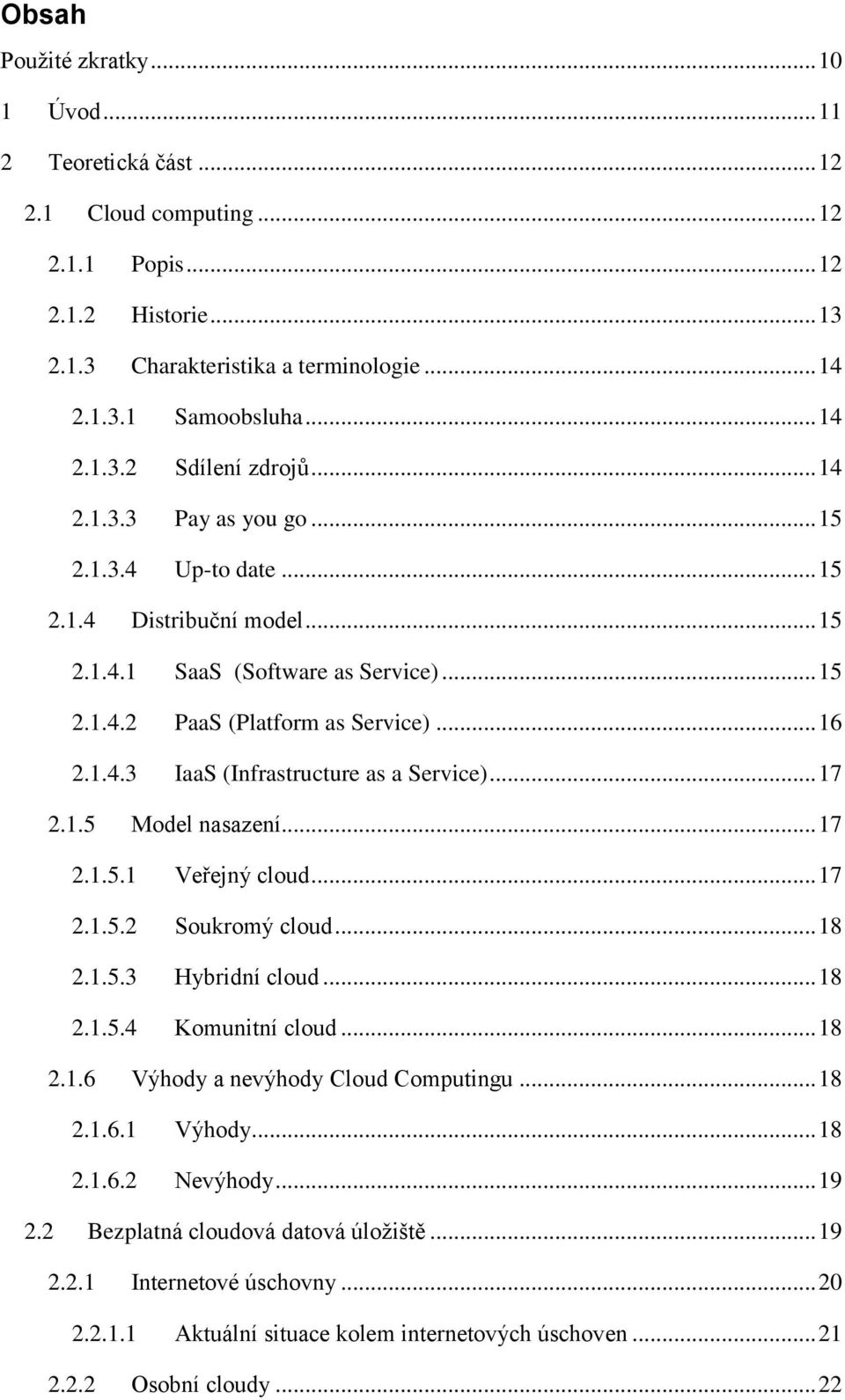 .. 17 2.1.5 Model nasazení... 17 2.1.5.1 Veřejný cloud... 17 2.1.5.2 Soukromý cloud... 18 2.1.5.3 Hybridní cloud... 18 2.1.5.4 Komunitní cloud... 18 2.1.6 Výhody a nevýhody Cloud Computingu... 18 2.1.6.1 Výhody.