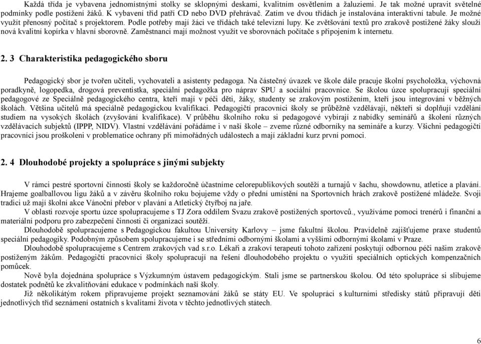 Podle potřeby mají žáci ve třídách také televizní lupy. Ke zvětšování textů pro zrakově postižené žáky slouží nová kvalitní kopírka v hlavní sborovně.