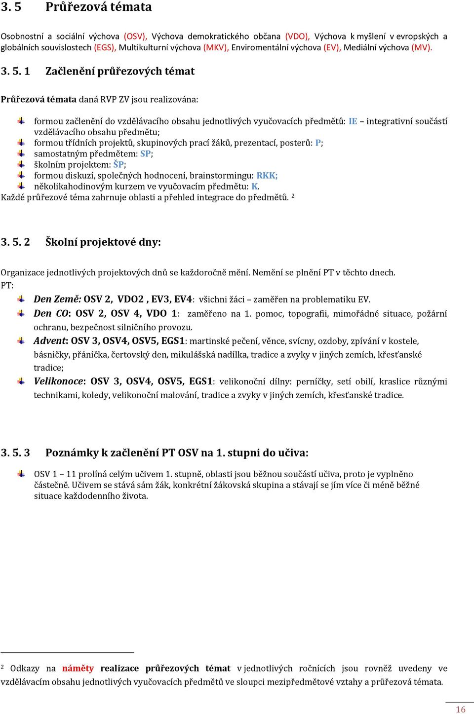 1 Začlenění průřezových témat Průřezová témata daná RVP ZV jsou realizována: formou začlenění do vzdělávacího obsahu jednotlivých vyučovacích předmětů: IE integrativní součástí vzdělávacího obsahu