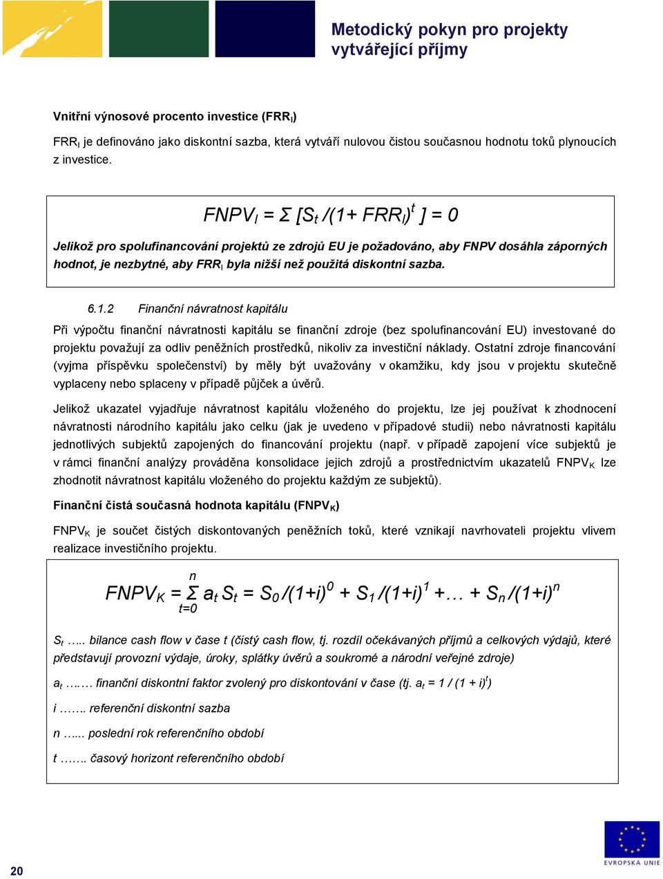 6.1.2 Finanční návratnost kapitálu Při výpočtu finanční návratnosti kapitálu se finanční zdroje (bez spolufinancování EU) investované do projektu považují za odliv peněžních prostředků, nikoliv za