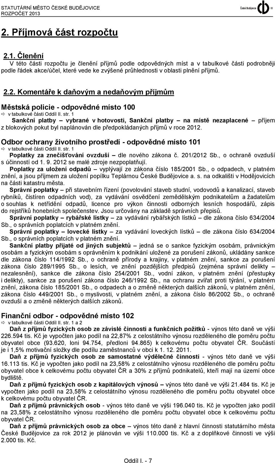 Členění V této části rozpočtu je členění příjmů podle odpovědných míst a v tabulkové části podrobněji podle řádek akce/účel, které vede ke zvýšené průhlednosti v oblasti plnění příjmů. 2.