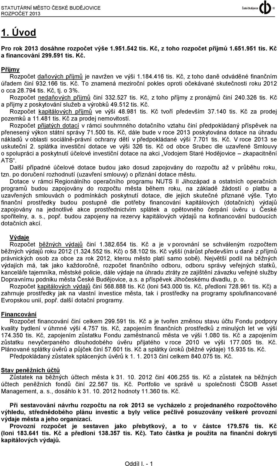 Rozpočet nedaňových příjmů činí 332.527 tis. Kč, z toho příjmy z pronájmů činí 240.326 tis. Kč a příjmy z poskytování služeb a výrobků 49.512 tis. Kč. Rozpočet kapitálových příjmů ve výši 48.981 tis.