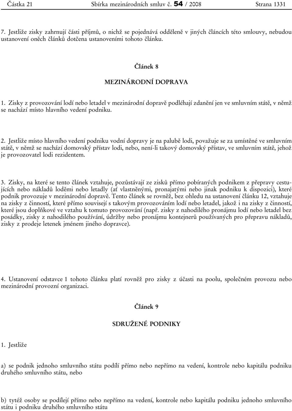 Zisky z provozování lodí nebo letadel v mezinárodní dopravě podléhají zdanění jen ve smluvním státě, v němž se nachází místo hlavního vedení podniku. 2.