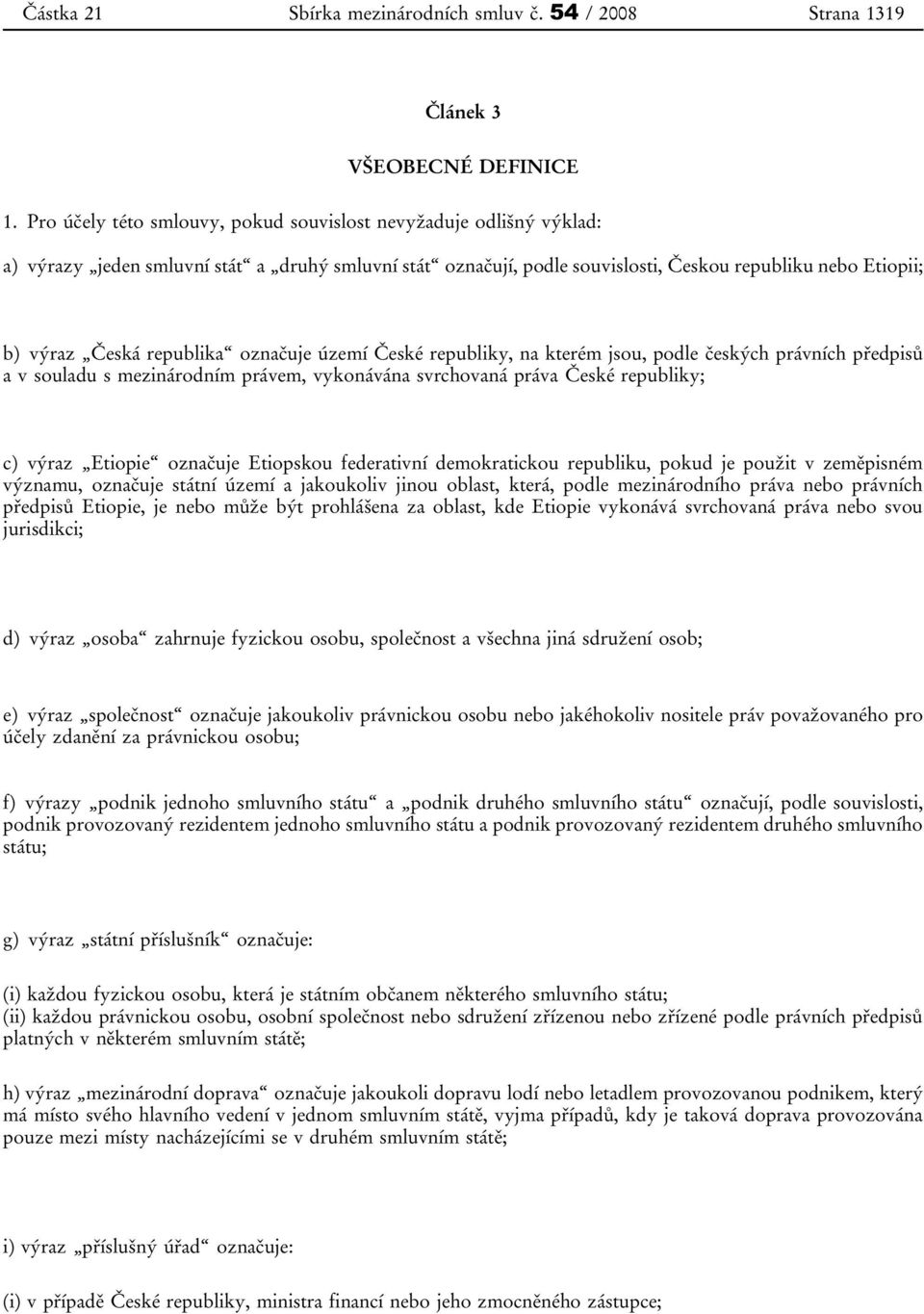 republika označuje území České republiky, na kterém jsou, podle českých právních předpisů a v souladu s mezinárodním právem, vykonávána svrchovaná práva České republiky; c) výraz Etiopie označuje