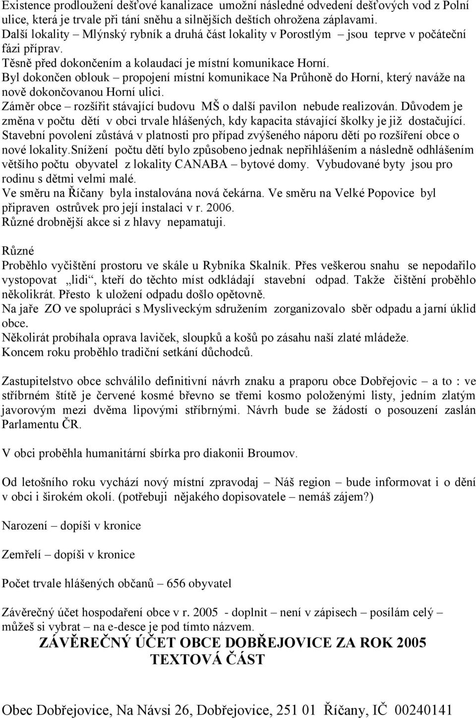 Byl dokončen oblouk propojení místní komunikace Na Průhoně do Horní, který naváže na nově dokončovanou Horní ulici. Záměr obce rozšířit stávající budovu MŠ o další pavilon nebude realizován.