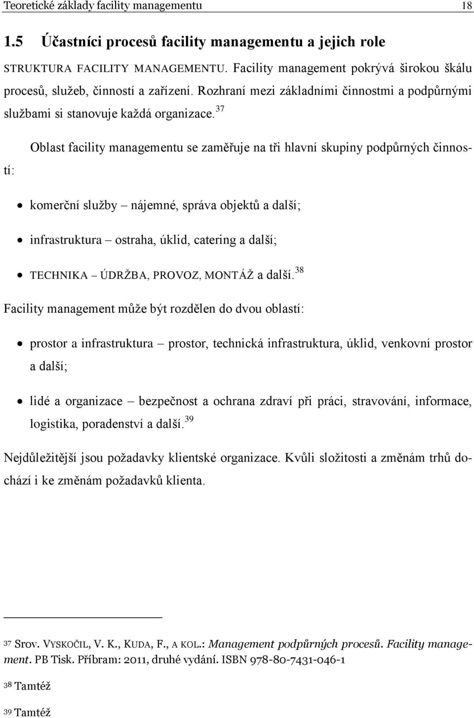 37 Oblast facility managementu se zaměřuje na tři hlavní skupiny podpůrných činností: komerční služby nájemné, správa objektů a další; infrastruktura ostraha, úklid, catering a další; TECHNIKA