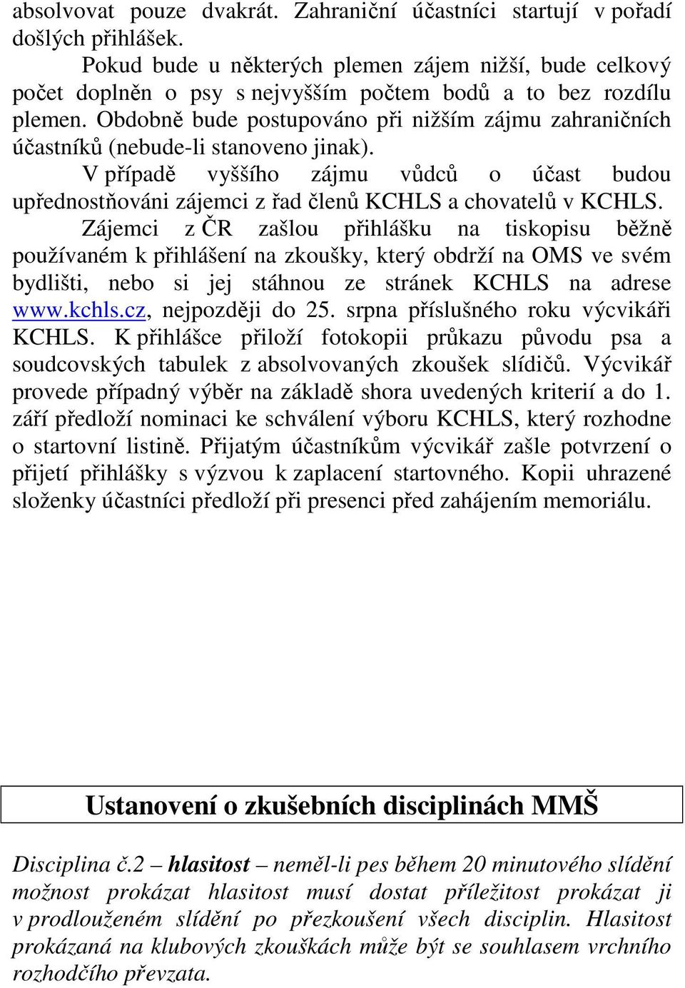 Obdobně bude postupováno při nižším zájmu zahraničních účastníků (nebude-li stanoveno jinak). V případě vyššího zájmu vůdců o účast budou upřednostňováni zájemci z řad členů KCHLS a chovatelů v KCHLS.