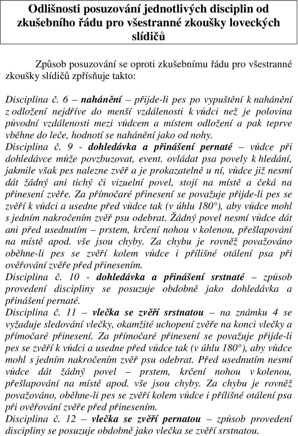 6 nahánění přijde-li pes po vypuštění k nahánění z odložení nejdříve do menší vzdálenosti k vůdci než je polovina původní vzdálenosti mezi vůdcem a místem odložení a pak teprve vběhne do leče,