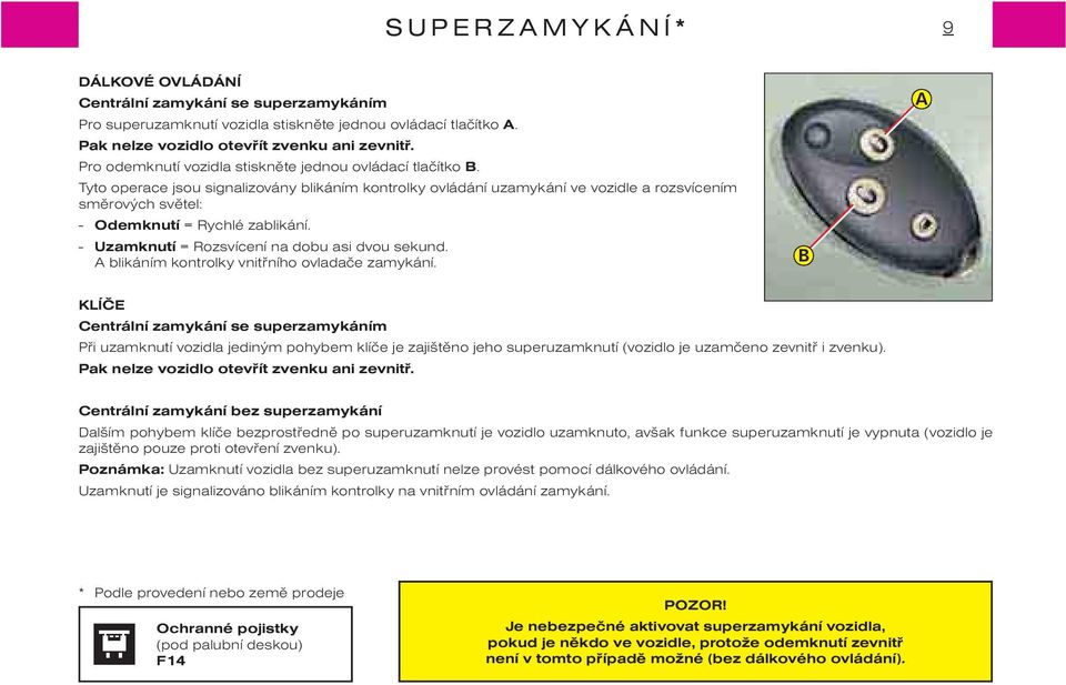 Tyto operace jsou signalizovány blikáním kontrolky ovládání uzamykání ve vozidle a rozsvícením smìrových svìtel: - Odemknutí = Rychlé zablikání. - Uzamknutí = Rozsvícení na dobu asi dvou sekund.