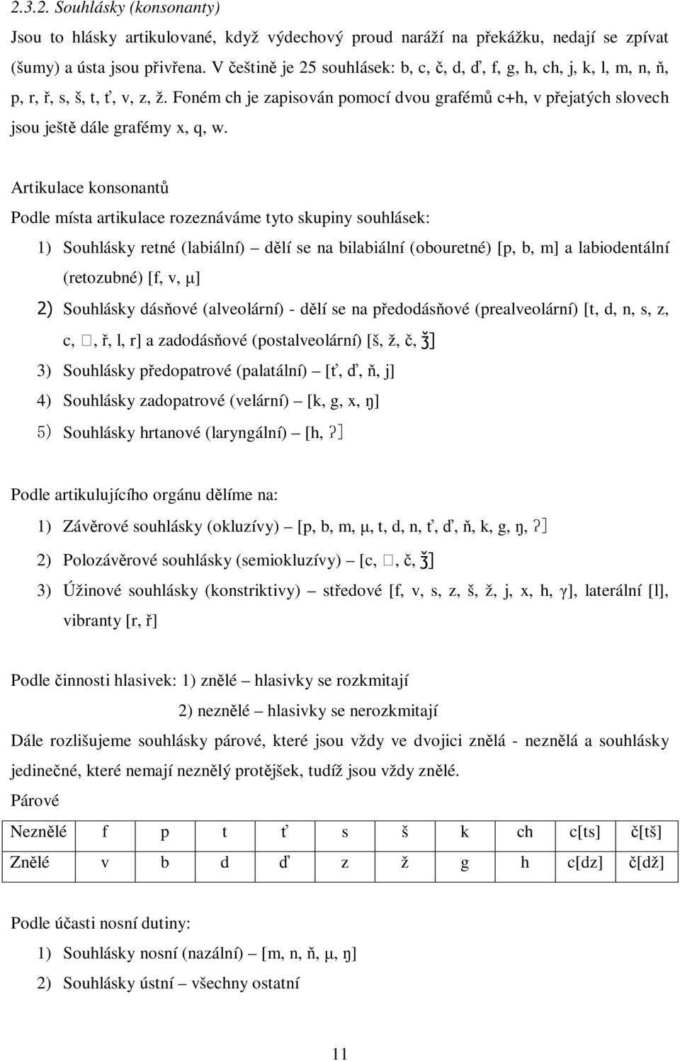 Artikulace konsonant Podle místa artikulace rozeznáváme tyto skupiny souhlásek: 1) Souhlásky retné (labiální) dlí se na bilabiální (obouretné) [p, b, m] a labiodentální (retozubné) [f, v, ] Souhlásky