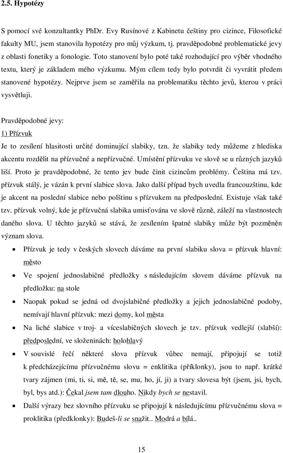 Mým cílem tedy bylo potvrdit i vyvrátit pedem stanovené hypotézy. Nejprve jsem se zamila na problematiku tchto jev, kterou v práci vysvtluji.