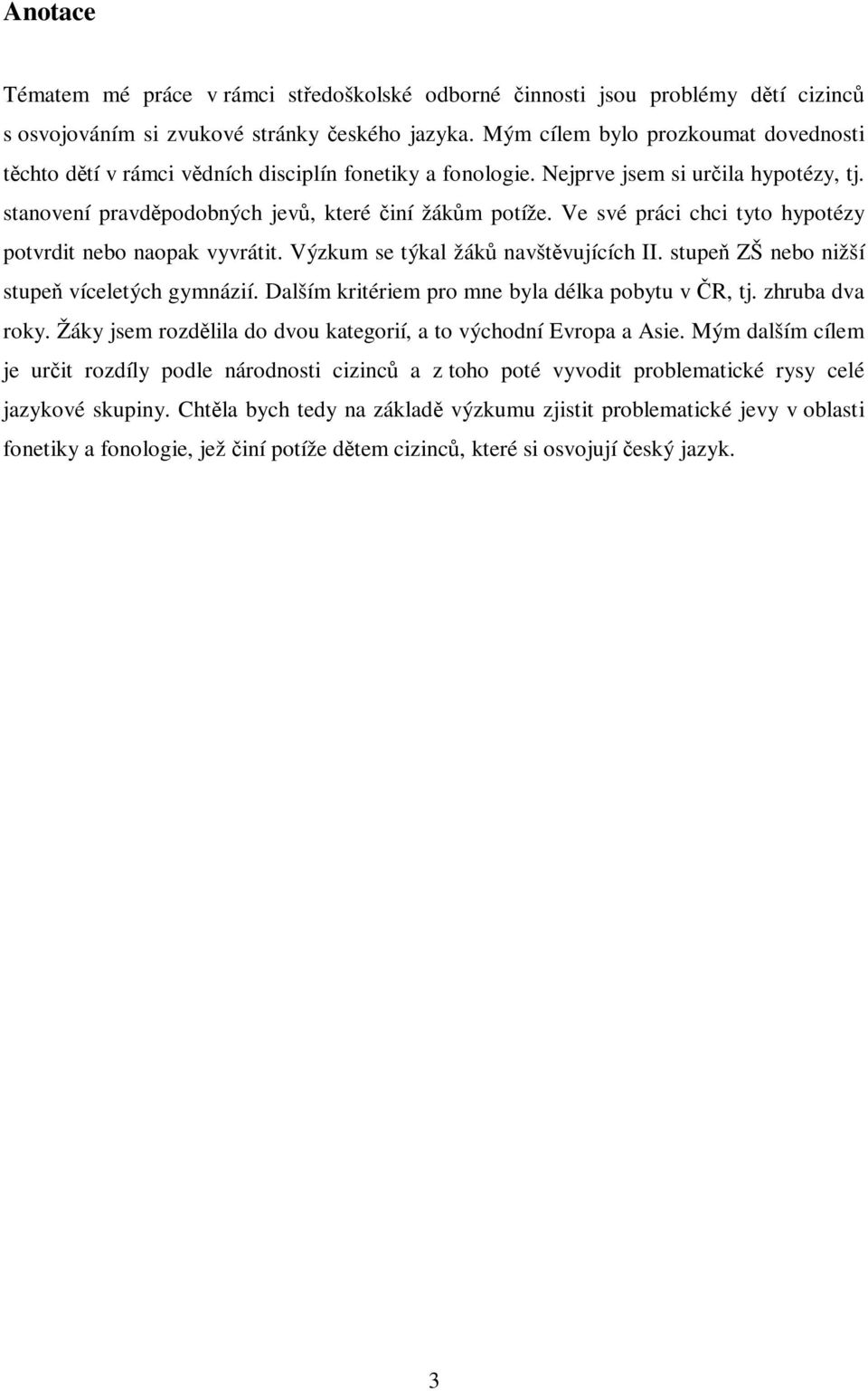 Ve své práci chci tyto hypotézy potvrdit nebo naopak vyvrátit. Výzkum se týkal žák navštvujících II. stupe ZŠ nebo nižší stupe víceletých gymnázií. Dalším kritériem pro mne byla délka pobytu v R, tj.