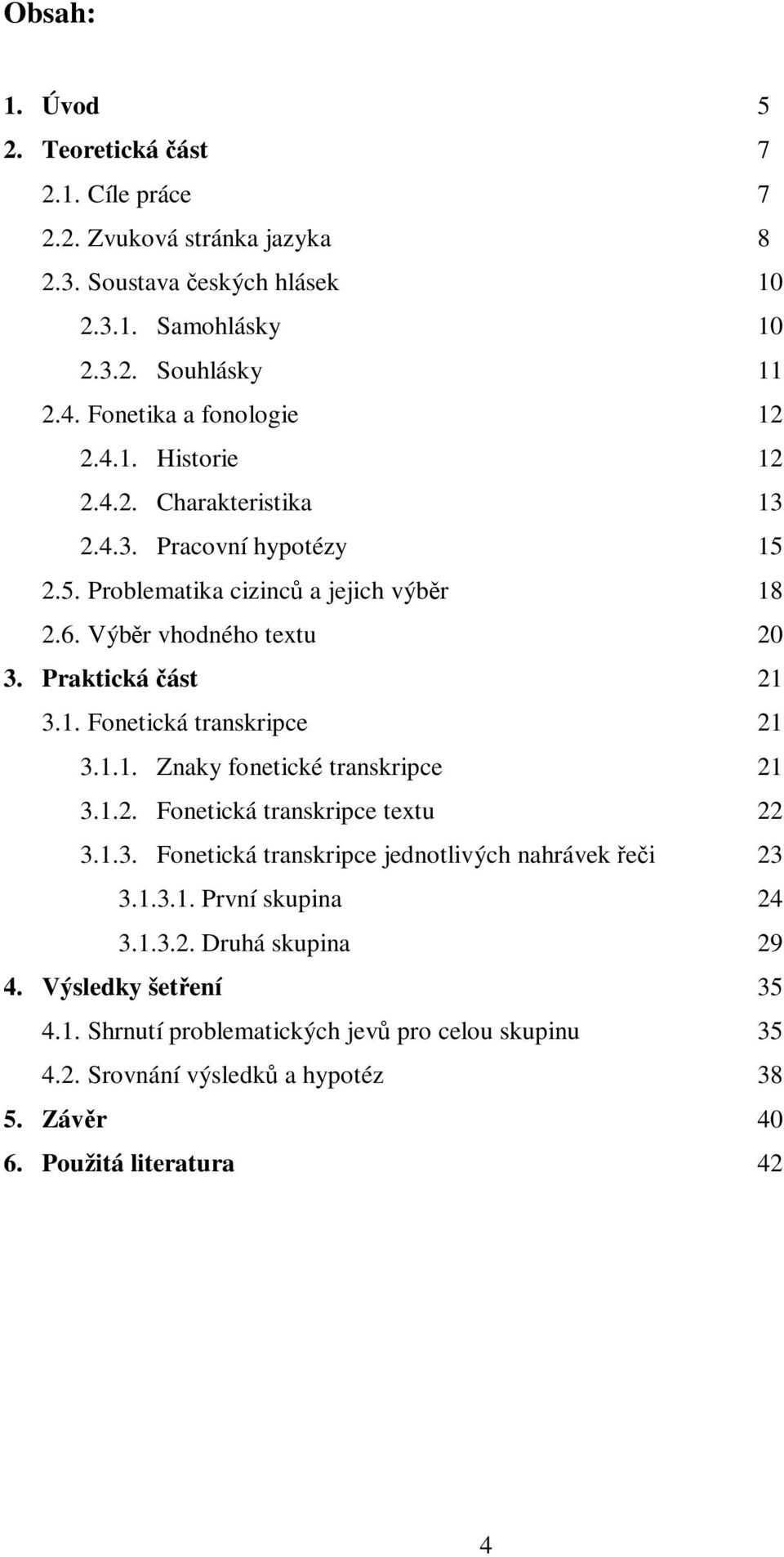 Praktická ást 21 3.1. Fonetická transkripce 21 3.1.1. Znaky fonetické transkripce 21 3.1.2. Fonetická transkripce textu 22 3.1.3. Fonetická transkripce jednotlivých nahrávek ei 23 3.