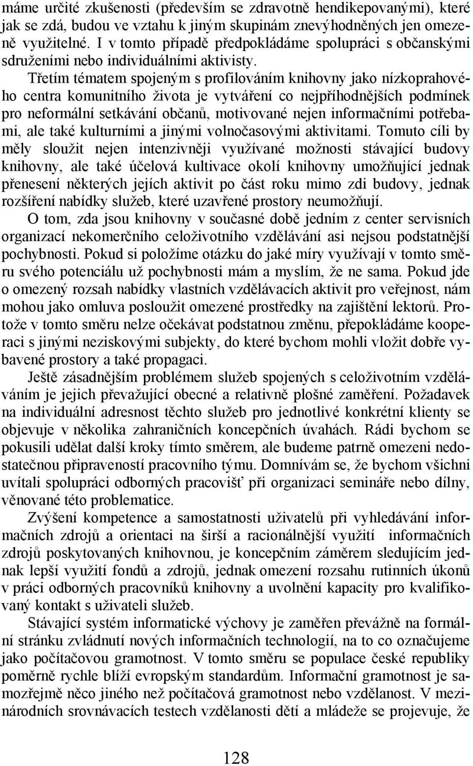 Třetím tématem spojeným s profilováním knihovny jako nízkoprahového centra komunitního života je vytváření co nejpříhodnějších podmínek pro neformální setkávání občanů, motivované nejen informačními