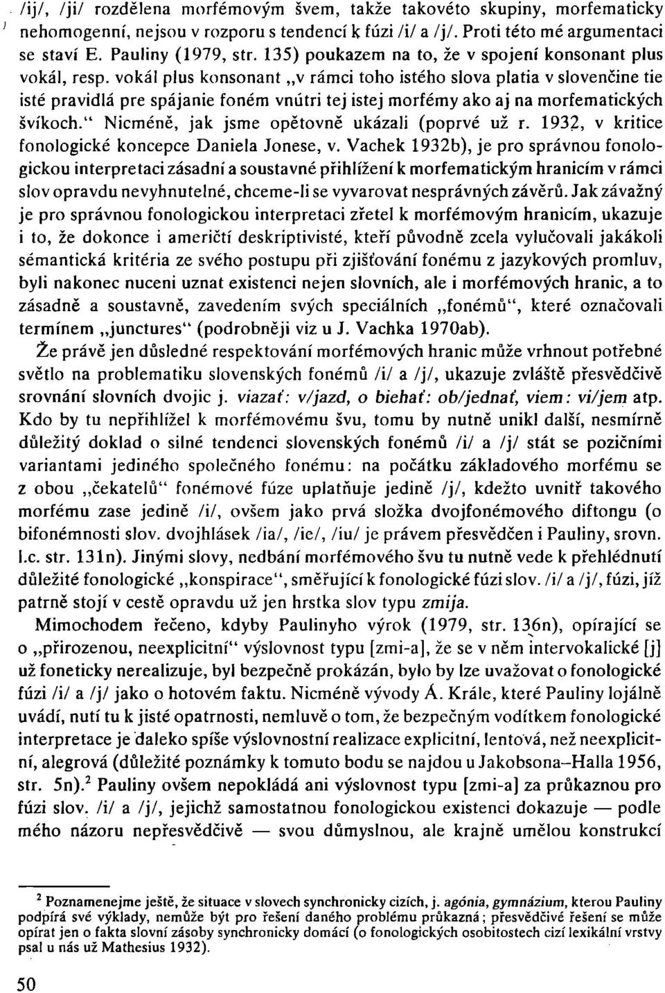 vokál plus konsonant "v rámci toho istého slova platia v slovenčine tie isté pravidlá pre spájanie foném vnútri tej istej morfémy ako aj na morfematických švíkoch.