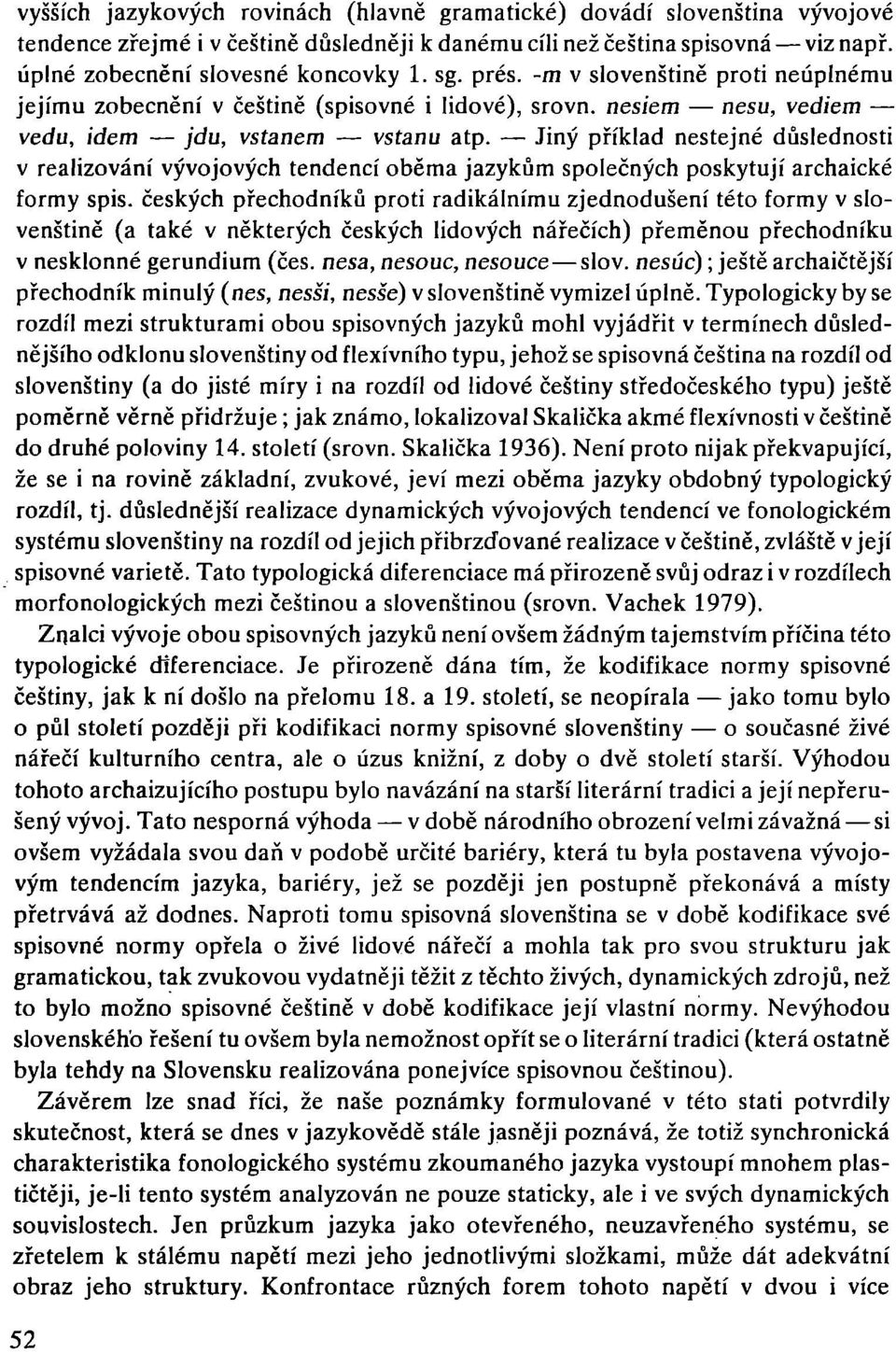 - Jiný příklad nestejné důslednosti v realizování vývojových tendencí oběma jazykům společných poskytují archaické formy spis.