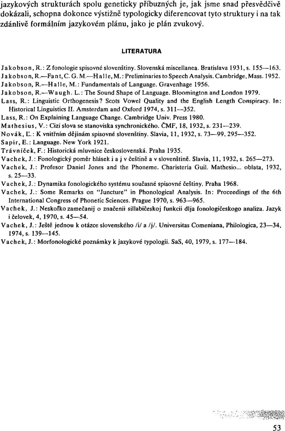 : Preliminaries tospeech Analysis. Cambridge, Mass. 1952. Ja ko bso n, R.-Ha IIe, M.: Fundamentals of Language. Gravenhage 1956. Jako bso n, R.-Wa ugh. L.: The Sound Shape of Language.