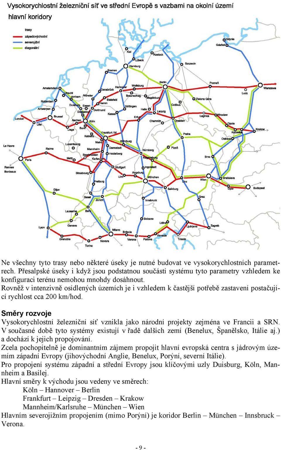 Rovněž v intenzivně osídlených územích je i vzhledem k častější potřebě zastavení postačující rychlost cca 200 km/hod.