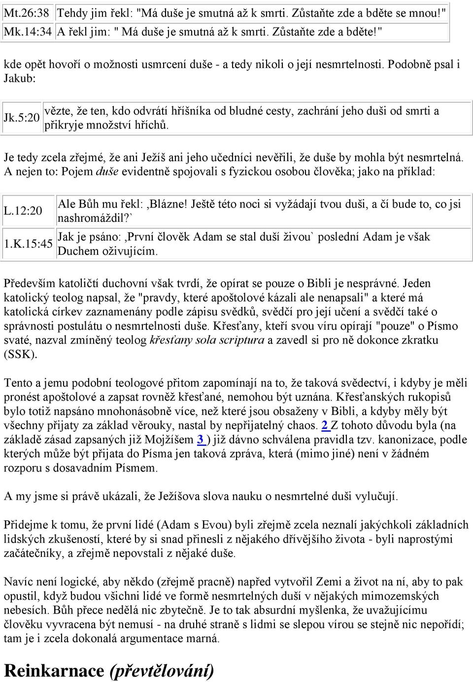 Je tedy zcela zřejmé, že ani Ježíš ani jeho učedníci nevěřili, že duše by mohla být nesmrtelná. A nejen to: Pojem duše evidentně spojovali s fyzickou osobou člověka; jako na příklad: L.12:20 1.K.