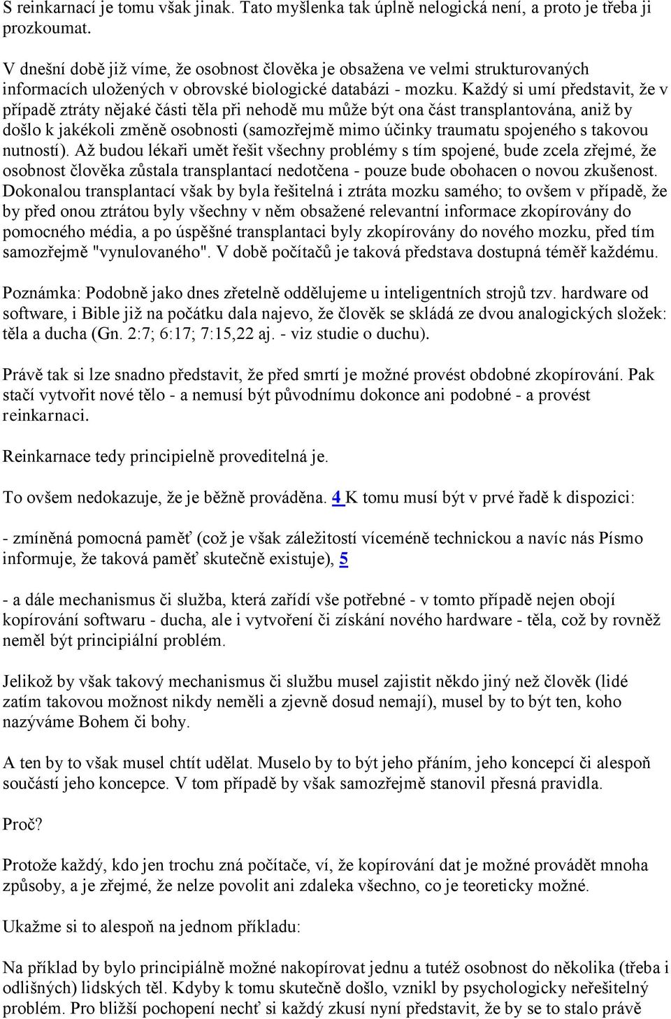 Každý si umí představit, že v případě ztráty nějaké části těla při nehodě mu může být ona část transplantována, aniž by došlo k jakékoli změně osobnosti (samozřejmě mimo účinky traumatu spojeného s