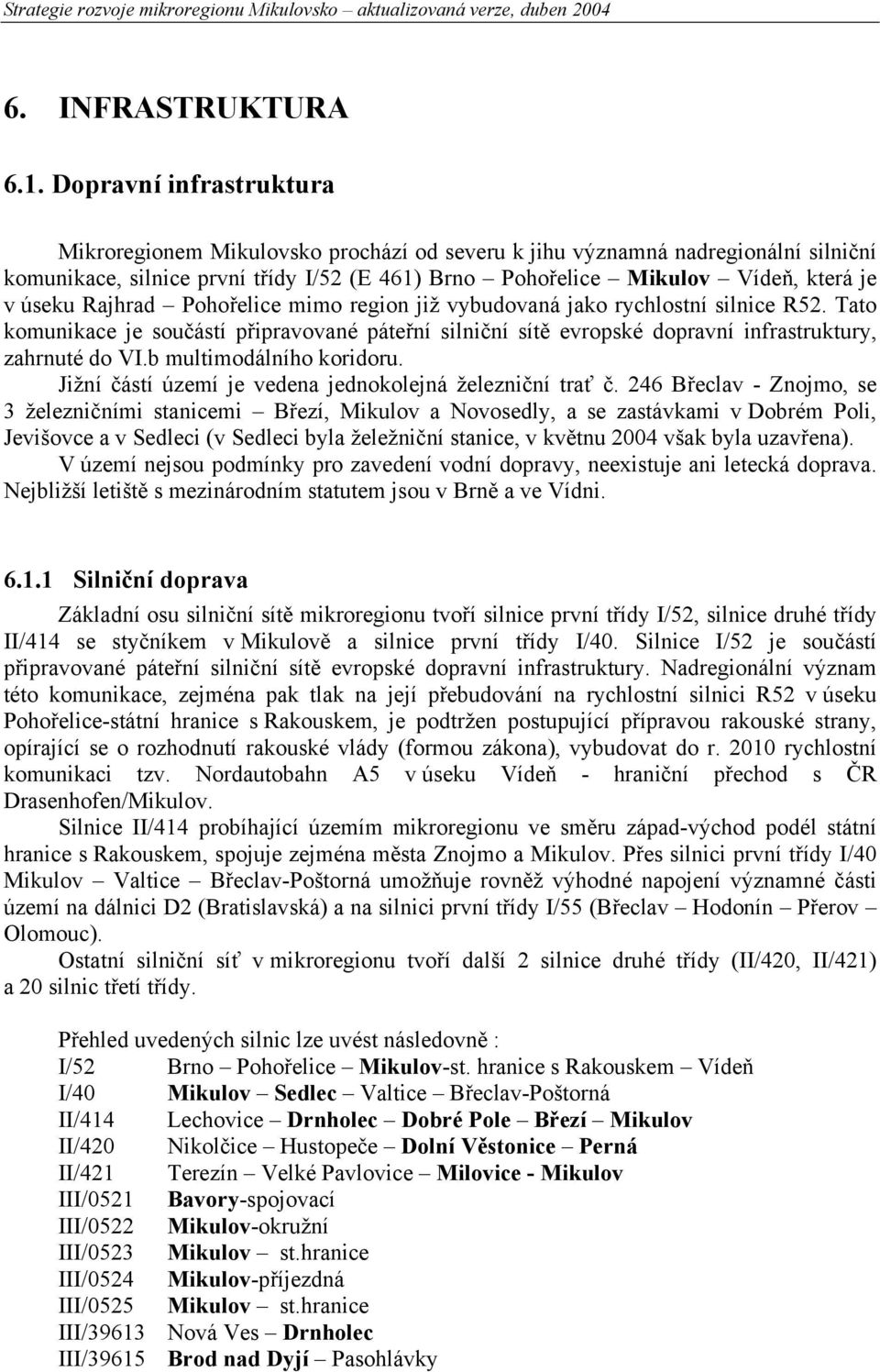 Rajhrad Pohořelice mimo region již vybudovaná jako rychlostní silnice R52. Tato komunikace je součástí připravované páteřní silniční sítě evropské dopravní infrastruktury, zahrnuté do VI.