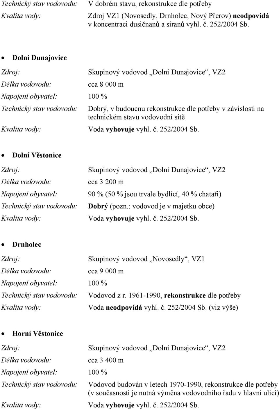 sítě Dolní Věstonice Délka vodovodu: Napojení obyvatel: Technický stav vodovodu: Skupinový vodovod Dolní Dunajovice, VZ2 cca 3 200 m 90 % (50 % jsou trvale bydlící, 40 % chataři) Dobrý (pozn.