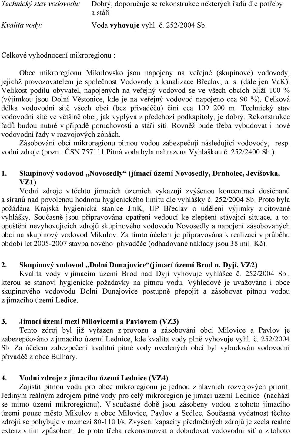 Velikost podílu obyvatel, napojených na veřejný vodovod se ve všech obcích blíží 100 % (výjimkou jsou Dolní Věstonice, kde je na veřejný vodovod napojeno cca 90 %).