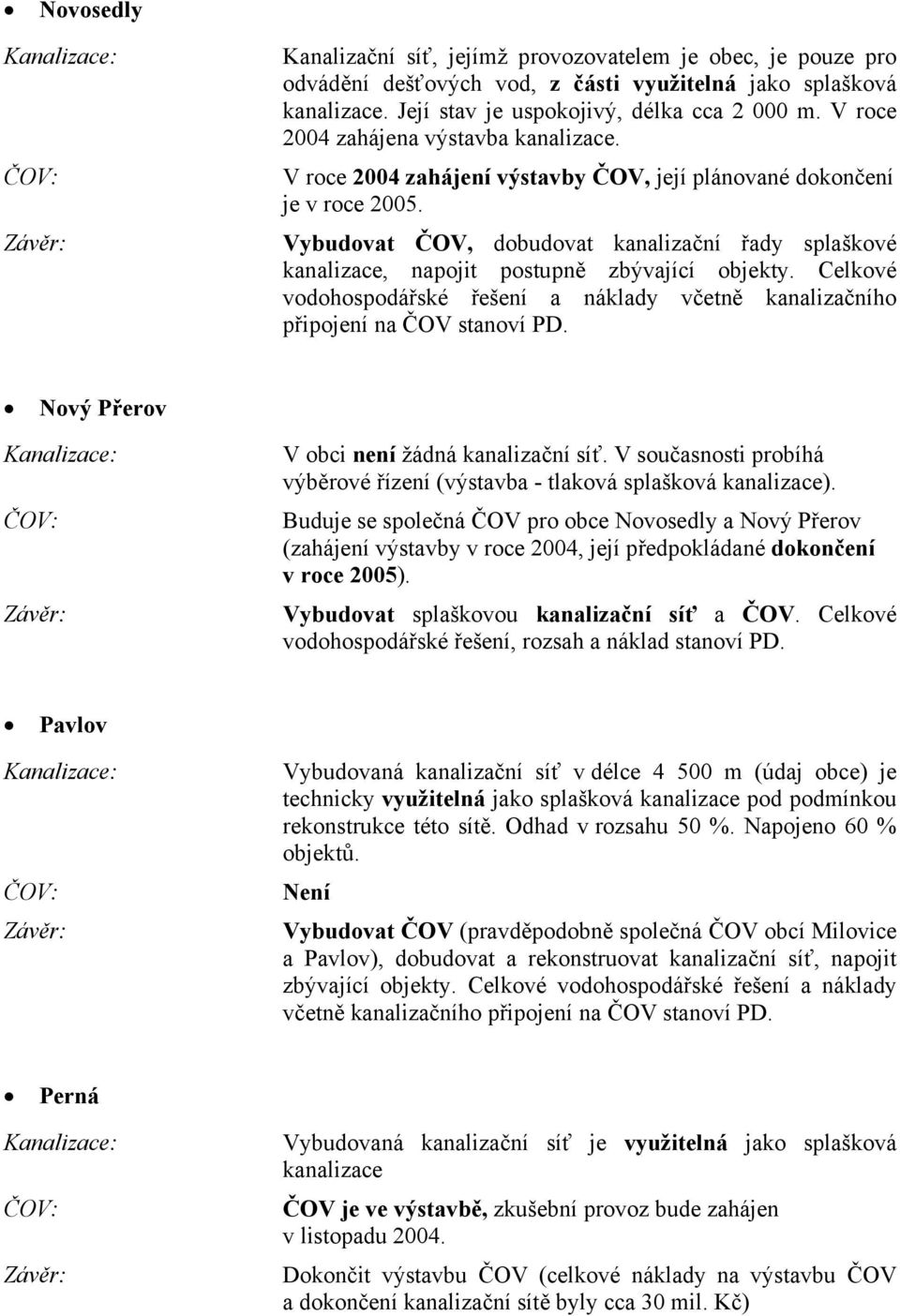 Vybudovat ČOV, dobudovat kanalizační řady splaškové kanalizace, napojit postupně zbývající objekty. Celkové vodohospodářské řešení a náklady včetně kanalizačního připojení na ČOV stanoví PD.