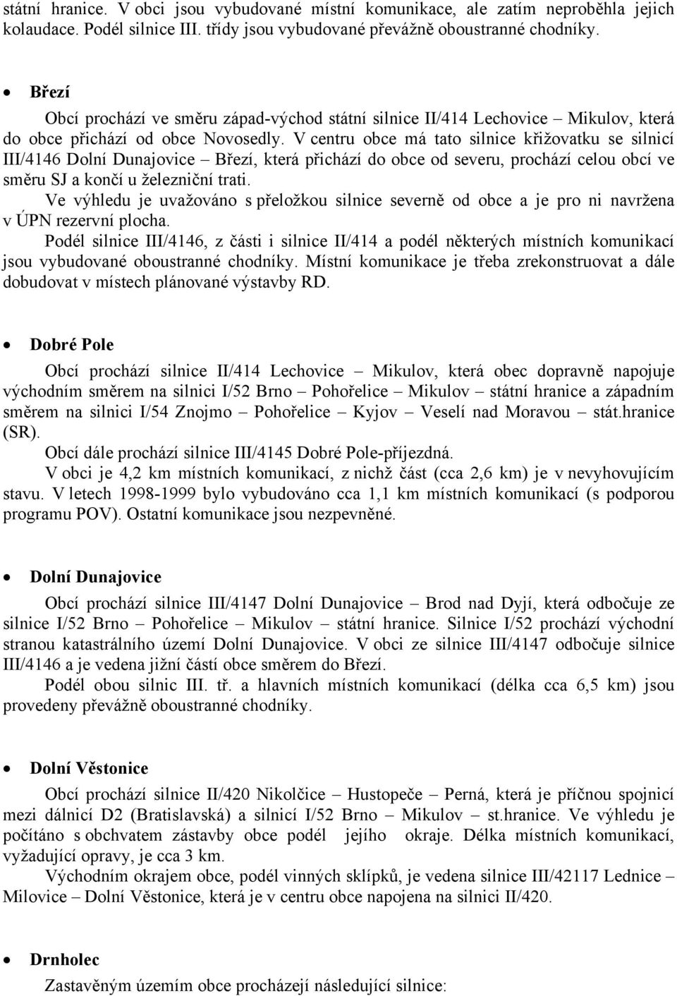 V centru obce má tato silnice křižovatku se silnicí III/4146 Dolní Dunajovice Březí, která přichází do obce od severu, prochází celou obcí ve směru SJ a končí u železniční trati.