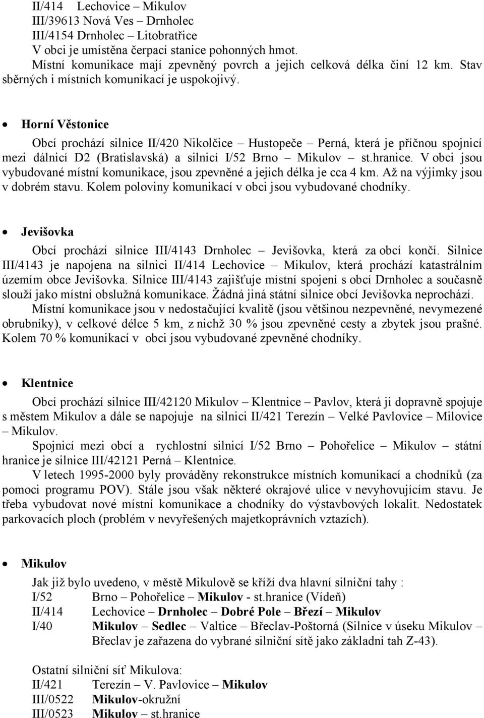 Horní Věstonice Obcí prochází silnice II/420 Nikolčice Hustopeče Perná, která je příčnou spojnicí mezi dálnicí D2 (Bratislavská) a silnicí I/52 Brno Mikulov st.hranice.