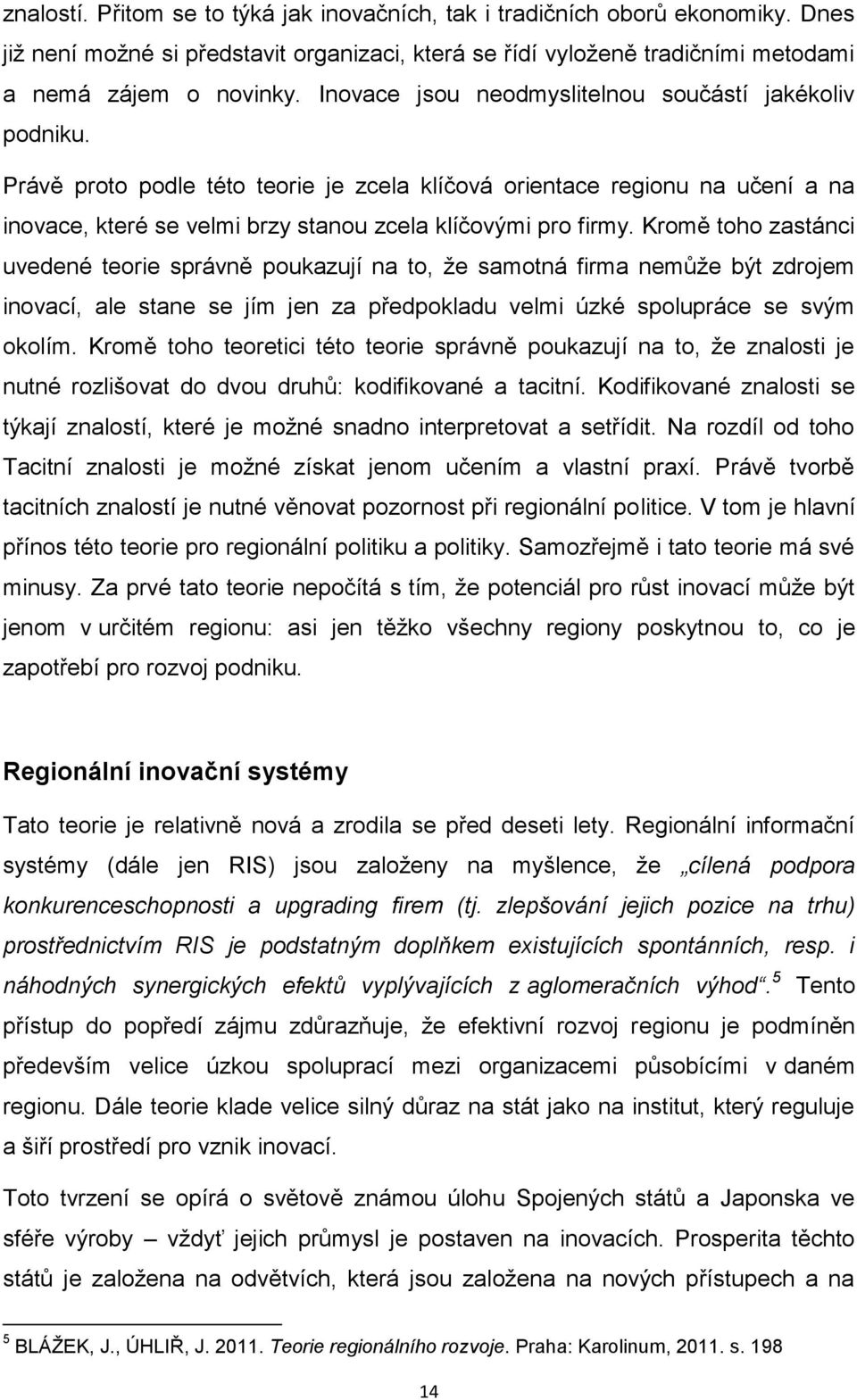 Kromě toho zastánci uvedené teorie správně poukazují na to, ţe samotná firma nemůţe být zdrojem inovací, ale stane se jím jen za předpokladu velmi úzké spolupráce se svým okolím.