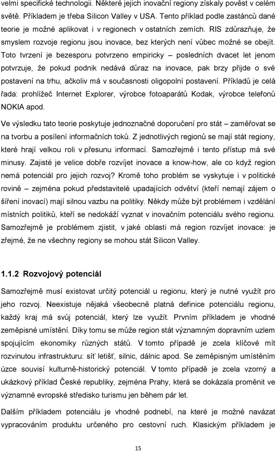 Toto tvrzení je bezesporu potvrzeno empiricky posledních dvacet let jenom potvrzuje, ţe pokud podnik nedává důraz na inovace, pak brzy přijde o své postavení na trhu, ačkoliv má v současnosti